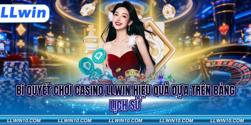 Bí quyết chơi Casino LLWIN hiệu quả dựa trên bảng lịch sử