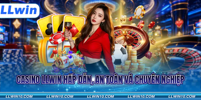 Casino LLWIN hấp dẫn, an toàn và chuyên nghiệp